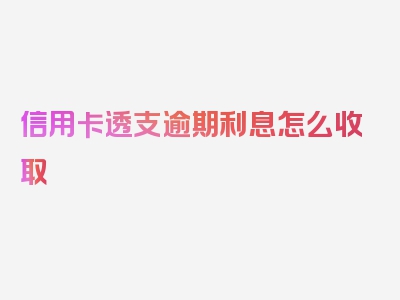 信用卡透支逾期利息怎么收取