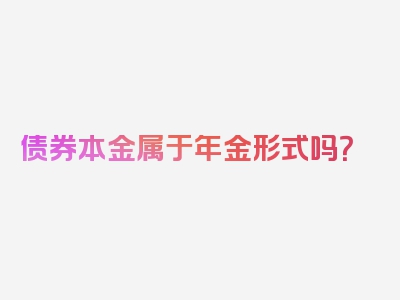 债券本金属于年金形式吗？