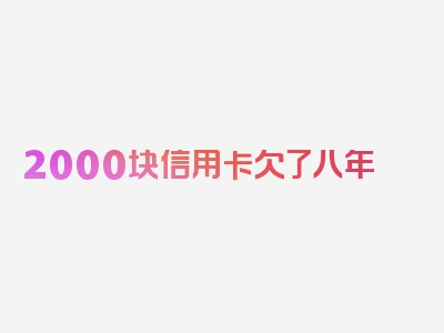 2000块信用卡欠了八年