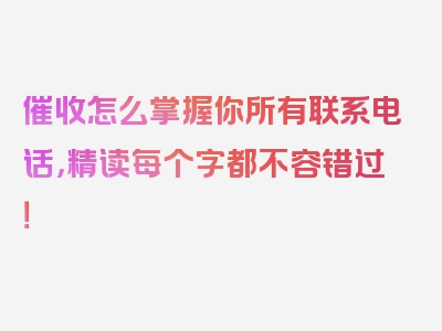 催收怎么掌握你所有联系电话，精读每个字都不容错过！