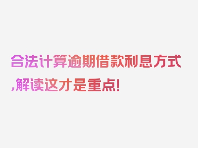 合法计算逾期借款利息方式，解读这才是重点！