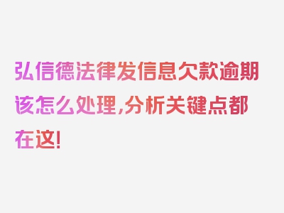 弘信德法律发信息欠款逾期该怎么处理，分析关键点都在这！