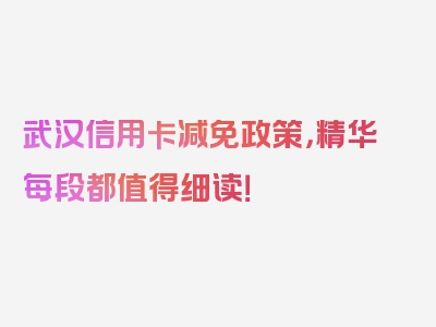 武汉信用卡减免政策，精华每段都值得细读！