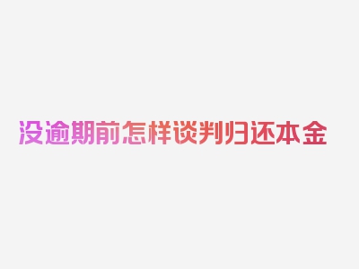 没逾期前怎样谈判归还本金