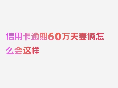 信用卡逾期60万夫妻俩怎么会这样