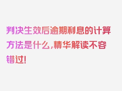 判决生效后逾期利息的计算方法是什么，精华解读不容错过！