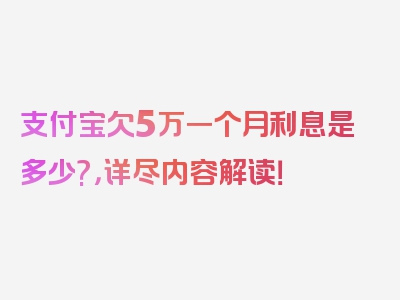 支付宝欠5万一个月利息是多少?，详尽内容解读！