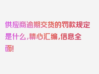 供应商逾期交货的罚款规定是什么，精心汇编，信息全面！