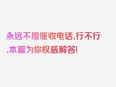 永远不接催收电话,行不行，本篇为你权威解答!