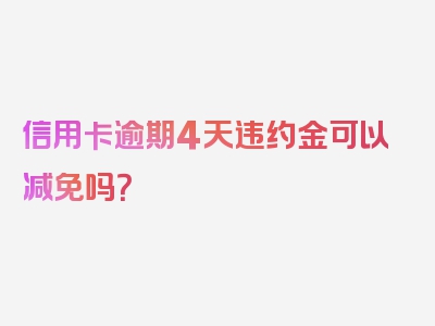 信用卡逾期4天违约金可以减免吗？