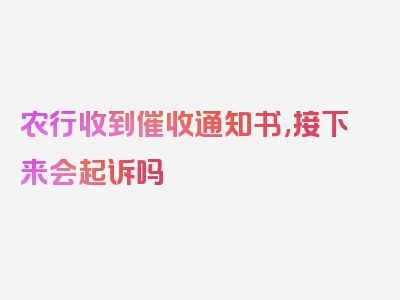 农行收到催收通知书,接下来会起诉吗