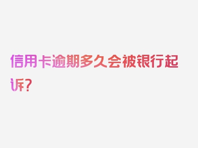 信用卡逾期多久会被银行起诉？