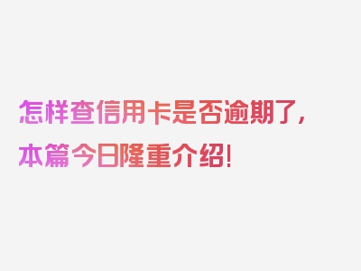 怎样查信用卡是否逾期了，本篇今日隆重介绍!