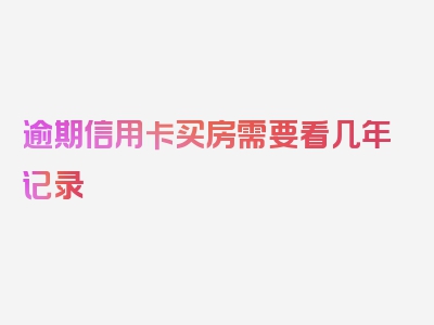 逾期信用卡买房需要看几年记录