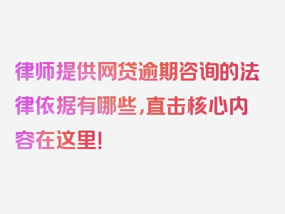 律师提供网贷逾期咨询的法律依据有哪些，直击核心内容在这里！