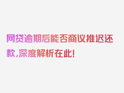 网贷逾期后能否商议推迟还款，深度解析在此！