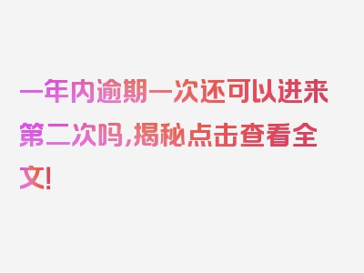 一年内逾期一次还可以进来第二次吗，揭秘点击查看全文！