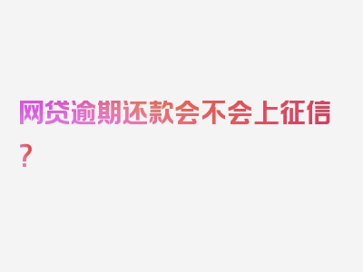 网贷逾期还款会不会上征信？