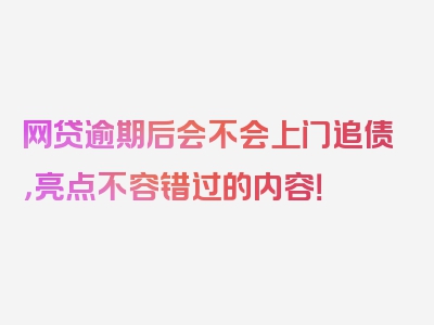 网贷逾期后会不会上门追债，亮点不容错过的内容！