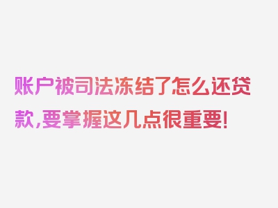 账户被司法冻结了怎么还贷款，要掌握这几点很重要！