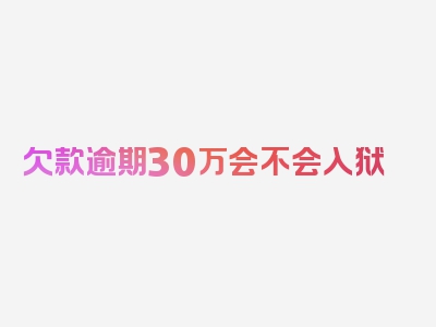 欠款逾期30万会不会入狱