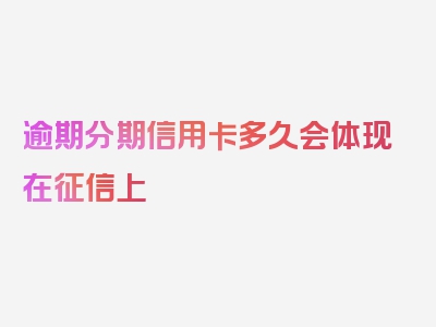 逾期分期信用卡多久会体现在征信上