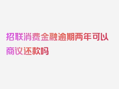 招联消费金融逾期两年可以商议还款吗