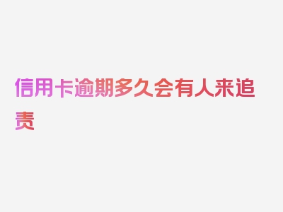 信用卡逾期多久会有人来追责