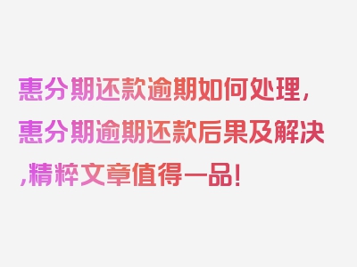 惠分期还款逾期如何处理,惠分期逾期还款后果及解决，精粹文章值得一品！