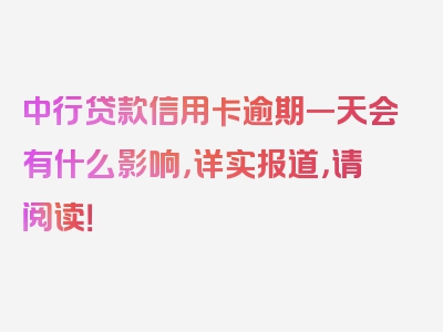 中行贷款信用卡逾期一天会有什么影响，详实报道，请阅读！