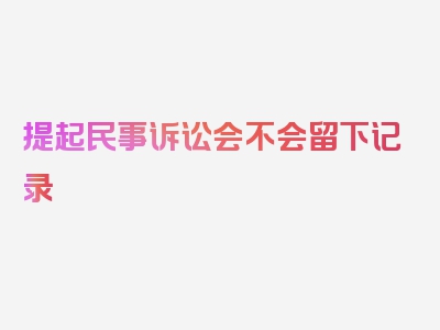 提起民事诉讼会不会留下记录