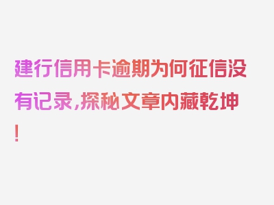 建行信用卡逾期为何征信没有记录，探秘文章内藏乾坤！