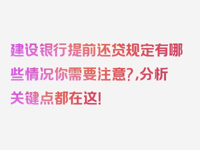 建设银行提前还贷规定有哪些情况你需要注意?，分析关键点都在这！