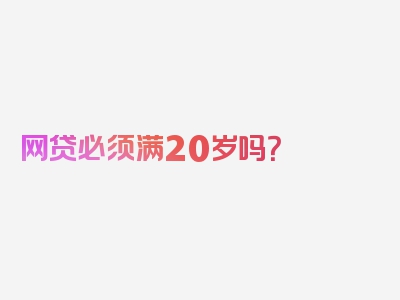 网贷必须满20岁吗？