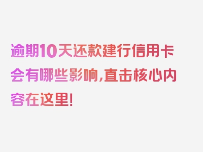 逾期10天还款建行信用卡会有哪些影响，直击核心内容在这里！