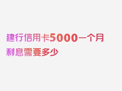 建行信用卡5000一个月利息需要多少