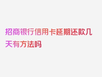 招商银行信用卡延期还款几天有方法吗