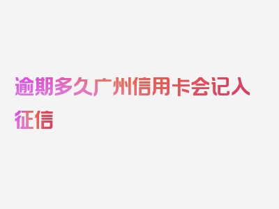 逾期多久广州信用卡会记入征信