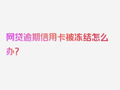 网贷逾期信用卡被冻结怎么办？