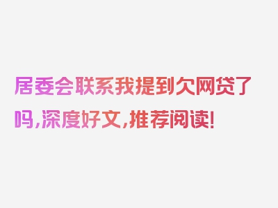 居委会联系我提到欠网贷了吗，深度好文，推荐阅读！