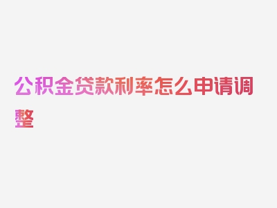 公积金贷款利率怎么申请调整