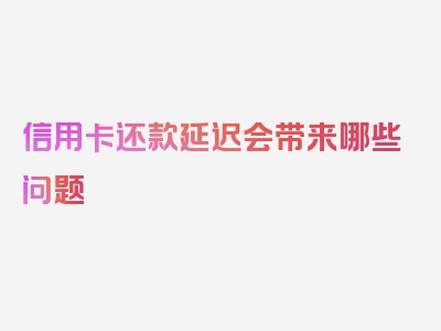 信用卡还款延迟会带来哪些问题