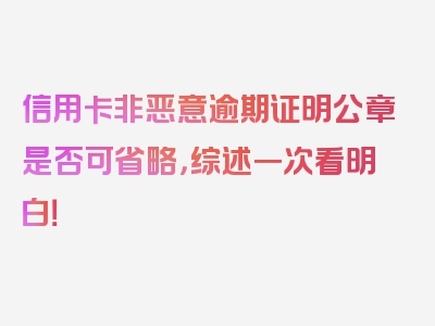 信用卡非恶意逾期证明公章是否可省略，综述一次看明白！