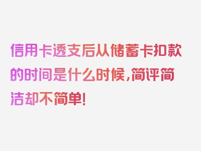 信用卡透支后从储蓄卡扣款的时间是什么时候，简评简洁却不简单！