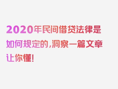 2020年民间借贷法律是如何规定的，洞察一篇文章让你懂！