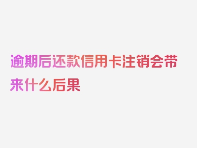 逾期后还款信用卡注销会带来什么后果