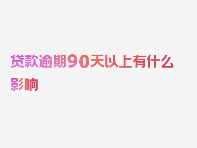 贷款逾期90天以上有什么影响