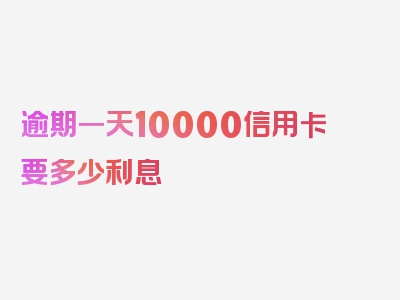 逾期一天10000信用卡要多少利息