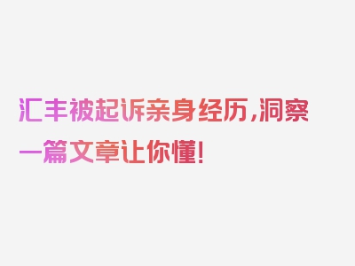 汇丰被起诉亲身经历，洞察一篇文章让你懂！