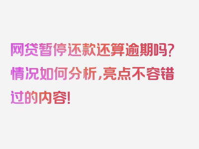 网贷暂停还款还算逾期吗?情况如何分析，亮点不容错过的内容！